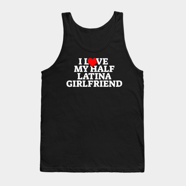 I Love My Half Latina Girlfriend Tank Top by kaden.nysti